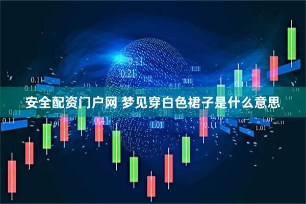 安全配资门户网 梦见穿白色裙子是什么意思