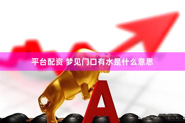 平台配资 梦见门口有水是什么意思