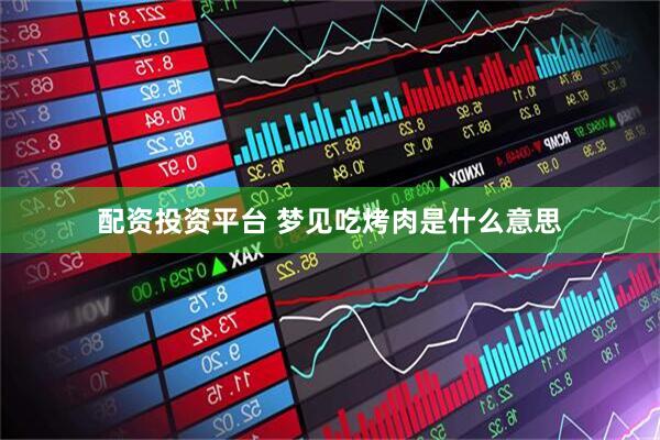 配资投资平台 梦见吃烤肉是什么意思