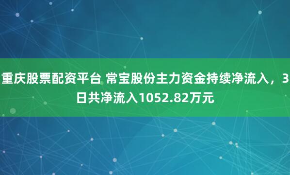 重庆股票配资平台 常宝股份主力资金持续净流入，3日共净流入1052.82万元