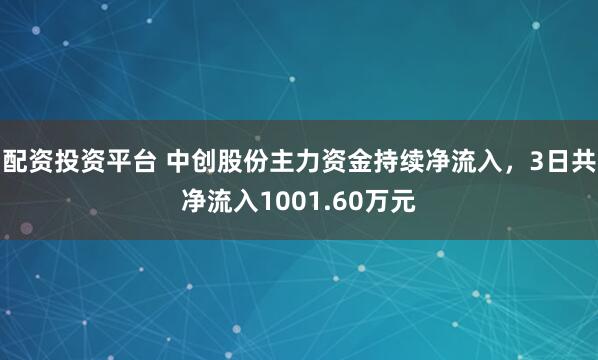配资投资平台 中创股份主力资金持续净流入，3日共净流入1001.60万元