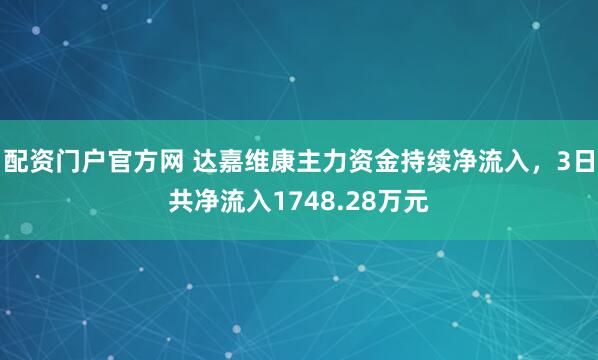配资门户官方网 达嘉维康主力资金持续净流入，3日共净流入1748.28万元
