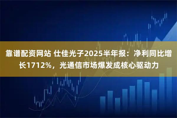 靠谱配资网站 仕佳光子2025半年报：净利同比增长1712%，光通信市场爆发成核心驱动力
