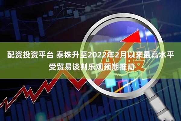 配资投资平台 泰铢升至2022年2月以来最高水平 受贸易谈判乐观预期推动