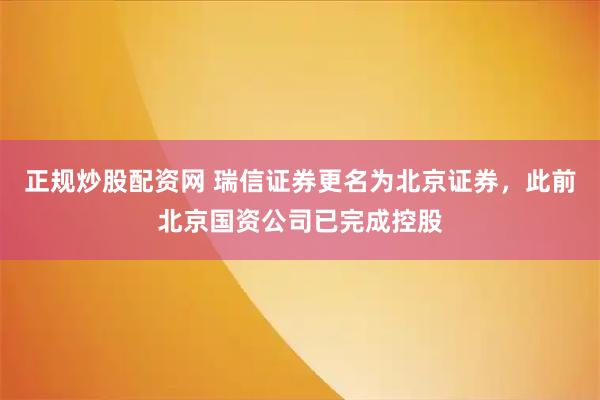 正规炒股配资网 瑞信证券更名为北京证券，此前北京国资公司已完成控股
