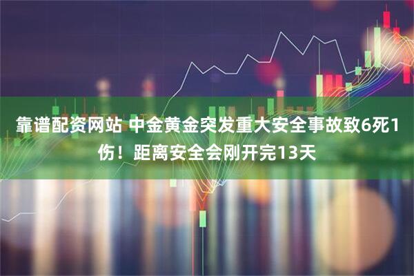 靠谱配资网站 中金黄金突发重大安全事故致6死1伤！距离安全会刚开完13天
